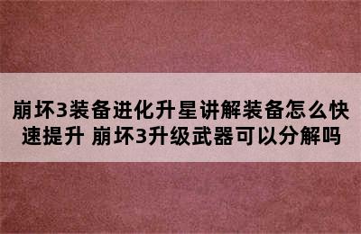 崩坏3装备进化升星讲解装备怎么快速提升 崩坏3升级武器可以分解吗